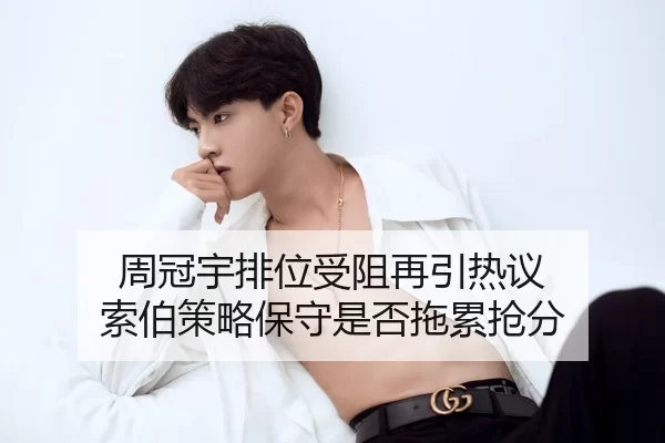 周冠宇排位受阻再引热议 索伯策略保守是否拖累抢分
